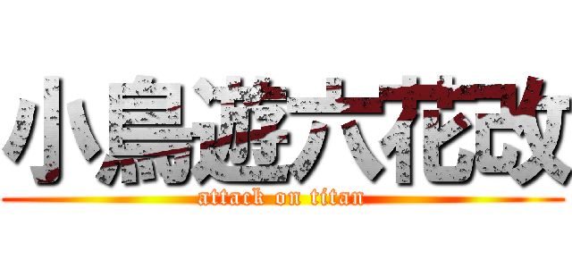 小鳥遊六花改 (attack on titan)