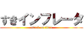 すきインフレータ (attack on titan)