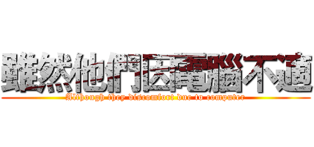 雖然他們因電腦不適 (Although they discomfort due to computer)
