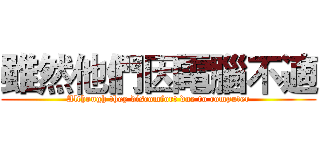 雖然他們因電腦不適 (Although they discomfort due to computer)
