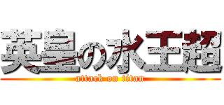 英皇の水王超 (attack on titan)