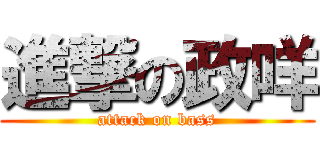進撃の政咩 (attack on bass)