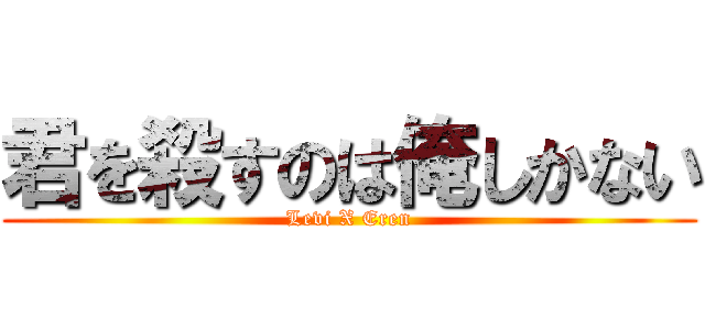 君を殺すのは俺しかない (Levi X Eren)