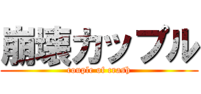 崩壊カップル (couple of crash)