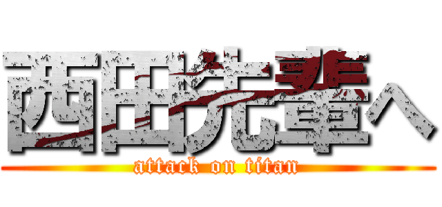 西田先輩へ (attack on titan)