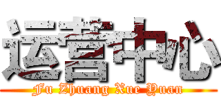 运营中心 (Fu Zhuang Xue Yuan)