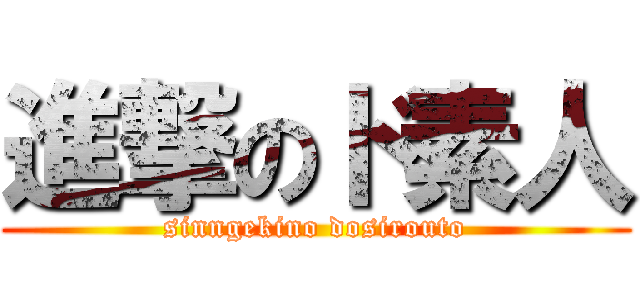 進撃のド素人 (sinngekino dosirouto)