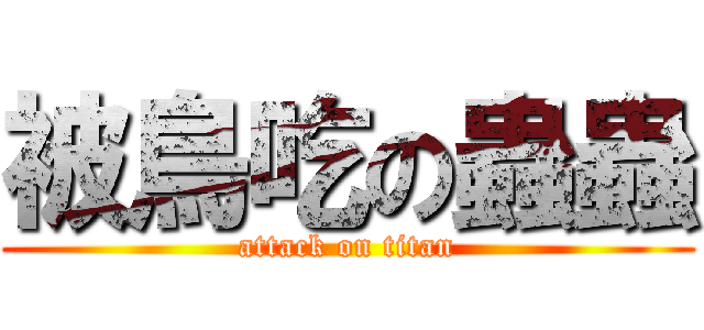 被鳥吃の蟲蟲 (attack on titan)