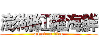 澎湖紅羅海鮮 (attack on titan)