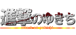 進撃のゆきち (attack on yukichi)