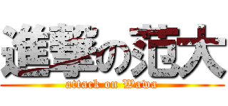 進撃の范大 (attack on Wawa)