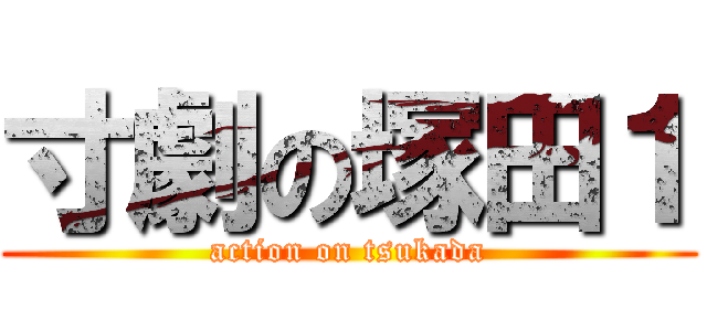 寸劇の塚田１ (action on tsukada)