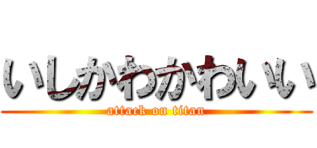 いしかわかわいい (attack on titan)