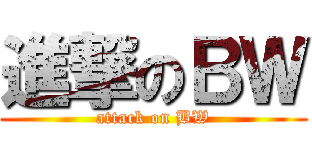 進撃のＢＷ (attack on BW)