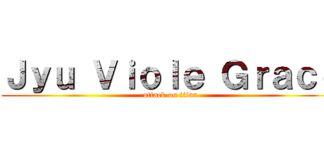 Ｊｙｕ Ｖｉｏｌｅ Ｇｒａｃｅ (attack on titan)