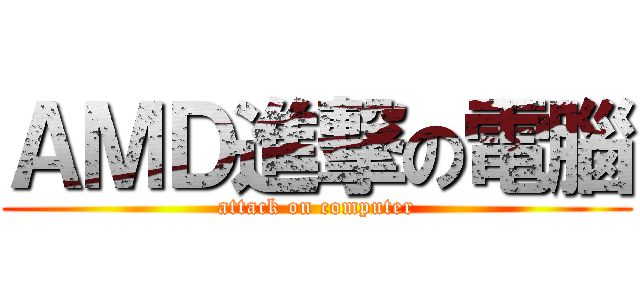 ＡＭＤ進撃の電腦 (attack on computer)