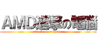 ＡＭＤ進撃の電腦 (attack on computer)