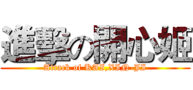 進擊の開心姬 (Attack of KAI,XIN-JI)