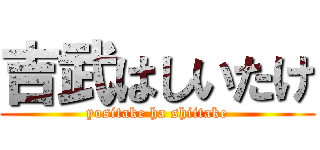 吉武はしいたけ (yositake ha shiitake)