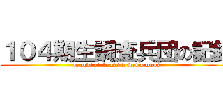 １０４期生調査兵団の記録 (records of the 104th survey corps)