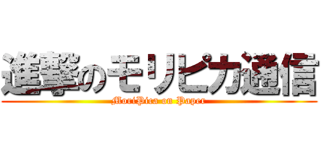 進撃のモリピカ通信 (MoriPica on Paper)