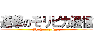 進撃のモリピカ通信 (MoriPica on Paper)