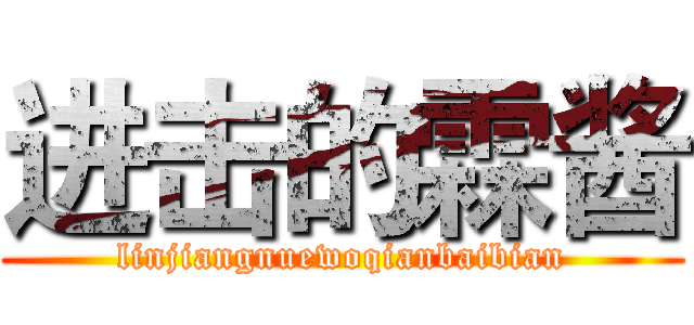 进击的霖酱 (linjiangnuewoqianbaibian)