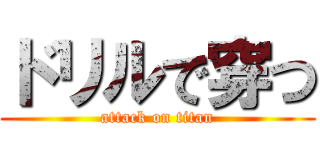 ドリルで穿つ (attack on titan)