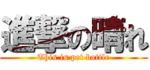 進撃の晴れ (This is pet bottle)