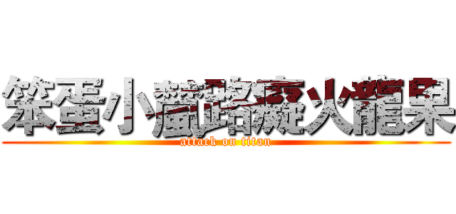笨蛋小檒路癡火龍果 (attack on titan)