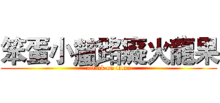 笨蛋小檒路癡火龍果 (attack on titan)