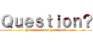 Ｑｕｅｓｔｉｏｎ？ (Poser moi vos questions!)