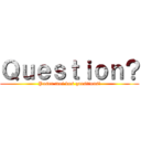 Ｑｕｅｓｔｉｏｎ？ (Poser moi vos questions!)