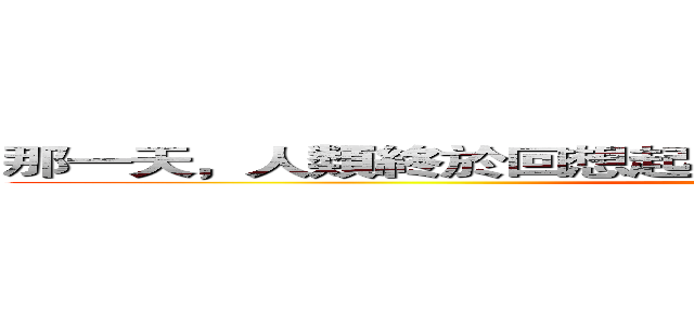 那一天，人類終於回想起曾經一度被他們所支配的恐怖。 (attack on titan)
