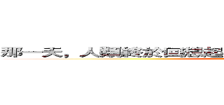 那一天，人類終於回想起曾經一度被他們所支配的恐怖。 (attack on titan)