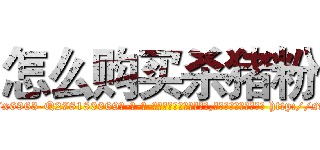 怎么购买杀猪粉 (怎么购买杀猪粉【电-186x2687x6963-Q278180069元-吉-药-业】我们做的是长期生意,靠的是老客户长期支持 http://sngk.net/5tDJQP
)