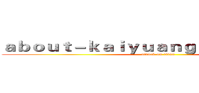 ａｂｏｕｔ－ｋａｉｙｕａｎｇａｍｅｓ．ｃｏｍ (attack on titan)
