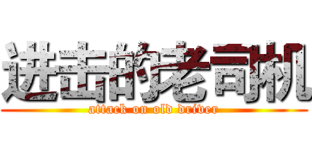 进击的老司机 (attack on old driver)