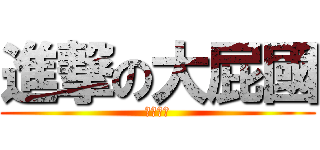 進撃の大屁國 (大大大屁)