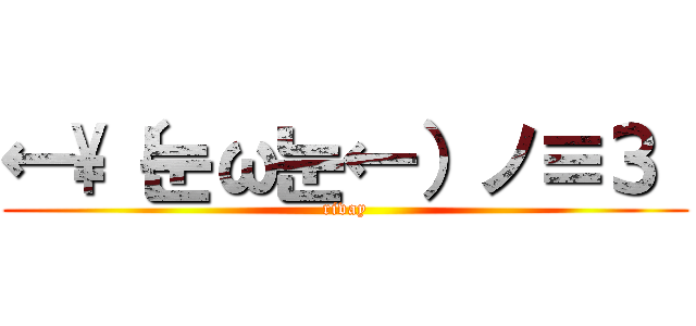 ←\（눈ω눈←）ノ≡З  (rivay)