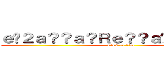 ｅ�２ａ？？ａ？Ｒｅ？？ａ�Ｍ？ａ�Ｍ？ (attack on titan)