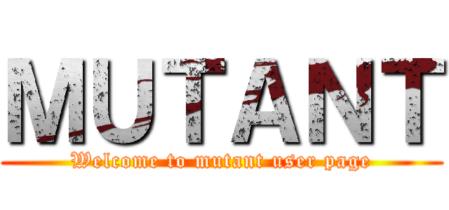 ＭＵＴＡＮＴ (Welcome to mutant user page)