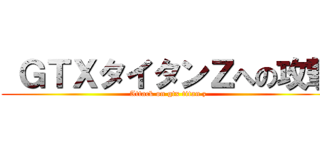  ＧＴＸタイタンＺへの攻撃 (Attack on gtx titan z)