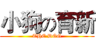 小狗の育新 (THE DOG)