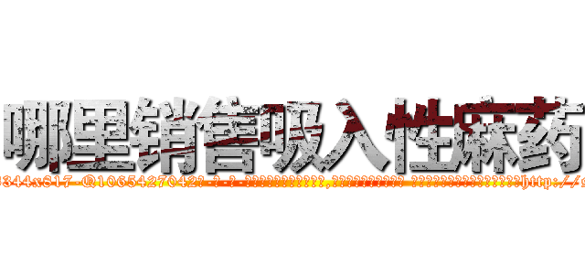 哪里销售吸入性麻药 (哪里销售吸入性麻药【电-话151x68344x817-Q1065427042元-吉-药-业】我们做的是长期生意,靠的是老客户长期支持 哪里销售吸入性麻药在发表了一篇http://sngk.net/n8HO7s

参考消息网我们做的是长期生意,靠的是老客户长期支持也许我们早该意识到，就连鲍勃·霍斯金斯（金球奖戏剧类电影男主角 
)