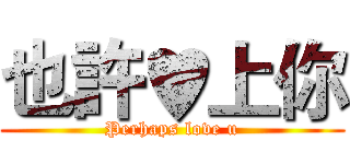 也許♥上你 (Perhaps love u)