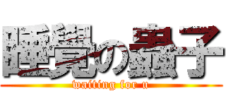 睡覺の蟲子 (waiting for u)