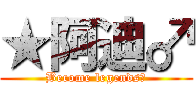 ★阿迪♂ (Become legends～)
