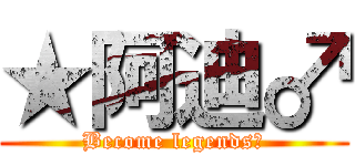 ★阿迪♂ (Become legends～)