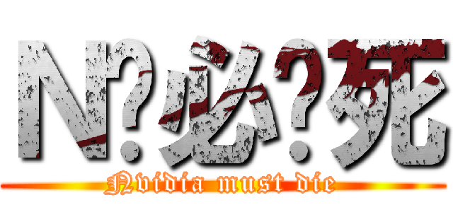 Ｎ卡必须死 (Nvidia must die)